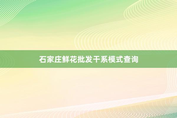 石家庄鲜花批发干系模式查询