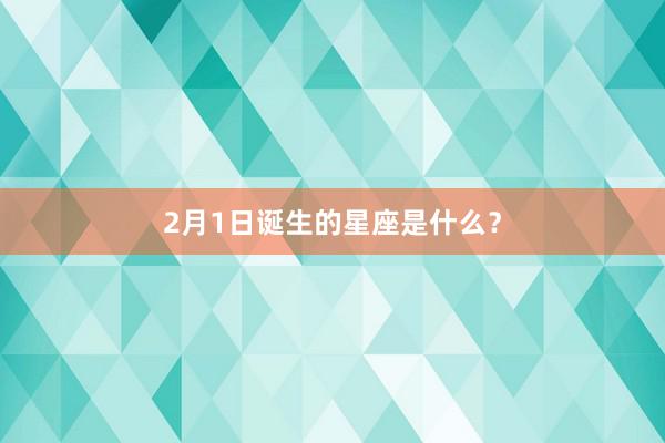 2月1日诞生的星座是什么？