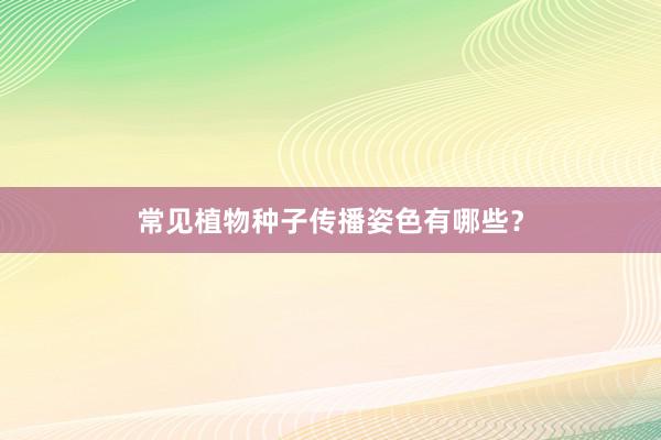 常见植物种子传播姿色有哪些？